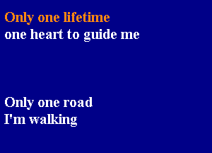 Only one lifetime
one heart to guide me

Only one road
I'm walking