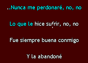 ..Nunca me perdonara no, no

Lo que le hice sufrir, no, no

Fue siempre buena conmigo

Y la abandow