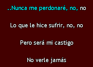 ..Nunca me perdonara no, no

Lo que le hice sufrir, no, no

Pero serai mi castigo

No verle jamais