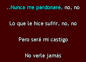 ..Nunca me perdonara no, no

Lo que le hice sufrir, no, no

Pero serai mi castigo

No verle jamais