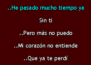 ..He pasado mucho tiempo ya
Sin ti
..Pero miis no puedo

..Mi corazdn no entiende

..Que ya te perdf