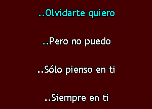 ..0lvidarte quiero

..Pero no puedo

..Sdlo pienso en ti

..Siempre en ti