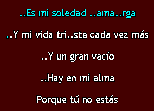 ..Es mi soledad ..ama..rga
..Y mi Vida tri..ste cada vez mas
..Y un gran vacfo

..Hay en mi alma

Porque tLi no estais