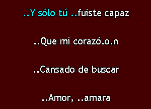 ..Y 5le tli ..fuiste capaz

..Que mi cora26.o.n

..Cansado de buscar

..Amor, ..amara