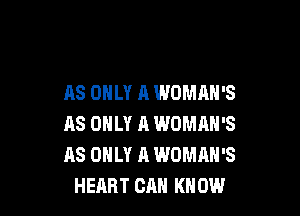 AS ONLY A WOMAN'S

AS ONLY A WOMAN'S
AS ONLY A WOMAN'S
HEART CRH KNOW