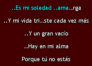 ..Es mi soledad ..ama..rga
..Y mi Vida tri..ste cada vez mas
..Y un gran vacfo

..Hay en mi alma

Porque tLi no estais