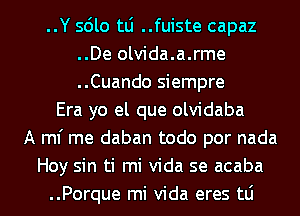 ..Y sdlo tLi ..fuiste capaz
..De olvida.a.rme
..Cuando siempre

Era yo el que olvidaba
A ml' me daban todo por nada
Hoy sin ti mi Vida se acaba
..Porque mi Vida eres tLi