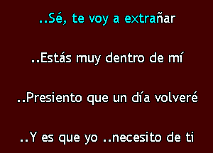 ..SQ te voy a extrafiar
..Estais muy dentro de ml'
..Presiento que un dl'a volvew

..Y es que yo ..necesito de ti