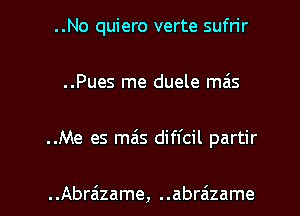 ..No quiero verte sufn'r
..Pues me duele mais

..Me es mas difl'cil partir

..Abrzizame, ..abra'zame l