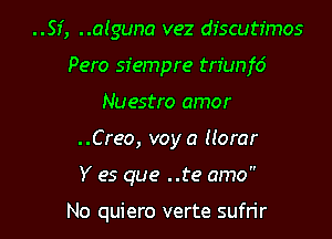 ..SI', ..alguna vez dfscutr'mos
Pero sfempre trfunfd
Nuestro amor
..Creo, voy a llorar

Y es que ..te amo

No quiero verte sufrir