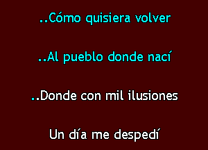 ..Co'mo quisiera volver

..Al pueblo donde nacf

..Donde con mil ilusiones

Un dfa me despedf