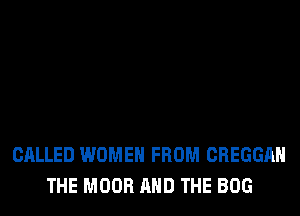 CALLED WOMEN FROM CREGGAH
THE MOOR AND THE BOG