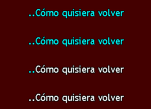 ..C6mo quisiera volver
..C6mo quisiera volver

..C6mo quisiera volver

..C6mo quisiera volver