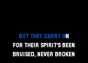 BUT THEY CHRRY 0
FOR THEIR SPIRIT'S BEEN
BRUISED, NEVER BROKEN
