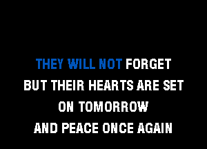 THEY WILL NOT FORGET
BUT THEIR HEARTS ARE SET
0 TOMORROW
AND PEACE ONCE AGAIN