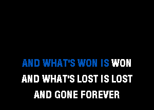 AND WHAT'S WON IS WON
AND WHAT'S LOST IS LOST
AND GONE FOREVER