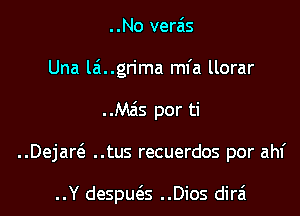 ..No verais
Una laingn'ma mfa llorar

..Mzis por ti

..Dejart'a ..tus recuerdos por ahf

..Y despu6.-s ..Dios dira