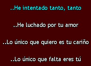 ..He intentado tanto, tanto
..He luchado por tu amor
..Lo Linico que quiero es tu carifio

..Lo Linico que falta eres tLi