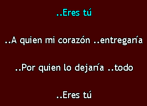 ..Eres tli

..A quien mi corazc'm ..entregan'a

..Por quien lo dejan'a ..todo

. .Eres mi