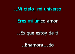 ..Mi cielo, mi universo

Eres mi linico amor

..Es que estoy de ti

. .Enamora. . .do