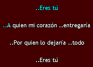 ..Eres tli

..A quien mi corazc'm ..entregan'a

..Por quien lo dejan'a ..todo

. .Eres mi