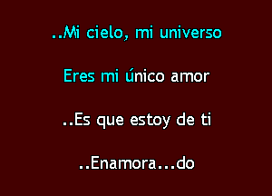 ..Mi cielo, mi universo

Eres mi linico amor

..Es que estoy de ti

. .Enamora. . .do