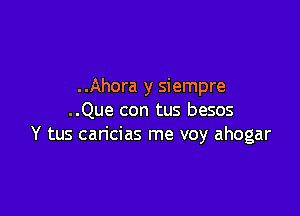 ..Ahora y siempre

..Que con tus besos
Y tus caricias me voy ahogar