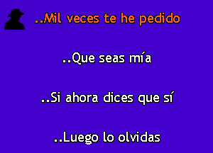 ..Mil veces te he pedido

..Que seas mfa

..Si ahora dices que 51'

..Luego lo olvidas