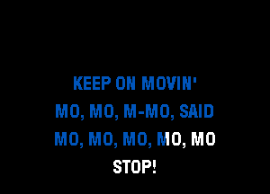 KEEP ON MOVIH'

M0, M0, M-MO, SAID
M0, M0, M0, M0, M0
STOP!