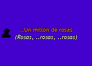 ..Un milldn de rosas

(Rosas, ..rosas, ..rosas)