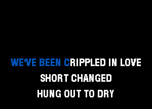WE'VE BEEN CRIPPLED IN LOVE
SHORT CHANGED
HUNG OUT TO DRY
