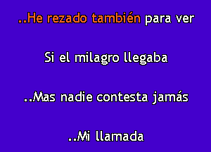 ..He rezado tambwn para ver
Si el milagro llegaba

..Mas nadie contesta jamzis

..Mi llamada l