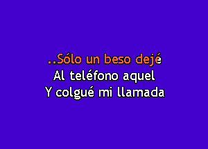 ..Sdlo un beso deE

Al tewfono aquel
Y colgw mi llamada