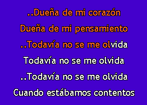 ..Duena de mi corazon
Duena de mi pensamiento
..Todav1'a no se me olvida
Todavfa no se me olvida
..Todav1'a no se me olvida

Cuando estaibamos contentos