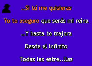 ..Si tLi me quisieras
Yo te aseguro que serais mi reina
..Y hasta te trajera
Desde el infinito

Todas las estre..llas