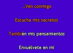 ..Ven conmigo

Escucha mis secretes

TambicEn mis pensamientos

Envueilvete en mi