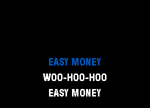 EASY MONEY
WOO-HOO-HOO
EASY MONEY