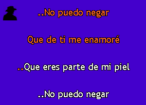 ..No puedo negar

Que de ti me enamow

..Que eres parte de mi piel

..No puedo negar