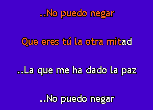 ..No puedo negar

Que eres mi la otra mitad

..La que me ha dado la paz

..No puedo negar