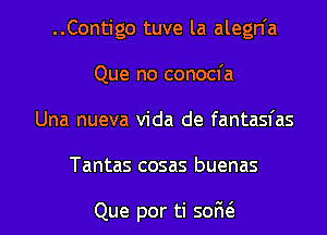 ..Contigo tuve la alegn'a
Que no conocfa
Una nueva Vida de fantasfas

Tantas cosas buenas

Que por ti soru3. l