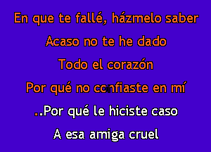 En que te falla haizmelo saber
Acaso no te he dado
Todo el corazdn
Por qw no cc 1fiaste en ml'
..Por qw le hiciste case

A esa amiga cruel