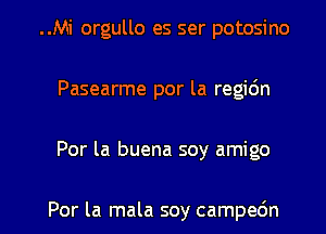 ..Mi orgullo es ser potosino
Pasearme por la regic'm

Por la buena soy amigo

Por la mala soy campec'm