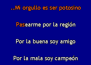 ..Mi orgullo es ser potosino
Pasearme por la regic'm

Por la buena soy amigo

Por la mala soy campec'm