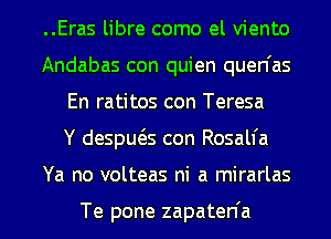 ..Eras libre como el viento
Andabas con quien quen'as
En ratitos con Teresa
Y despua con Rosalia

Ya no volteas ni a mirarlas

Te pone zapaten'a l