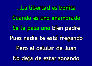 ..La libertad es bonita
Cuando es uno enamorado
Se la pasa uno bien padre

Pues nadie te estai fregando

Pero el celular de Juan

No deja de estar sonando