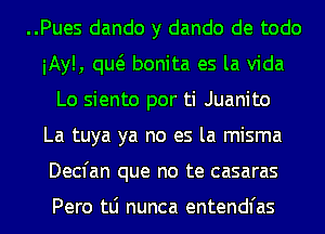 ..Pues dando y dando de todo

iAyl, qw bonita es la Vida
Lo siento por ti Juanito

La tuya ya no es la misma
Decfan que no te casaras

Pero tLi nunca entendl'as