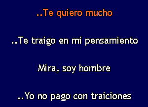 ..Te quiero mucho
..Te traigo en mi pensamiento

Mira, soy hombre

..Yo no page con traiciones