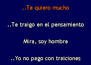 ..Te quiero mucho
..Te traigo en el pensamiento

Mira, soy hombre

..Yo no page con traiciones