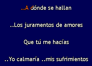 ..A d6nde se hallan

..Los juramentos de amores

Que tLi me hacfas

..Yo calman'a ..mis sufrimientos