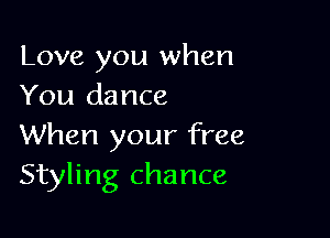 Love you when
You dance

When your free
Styling chance